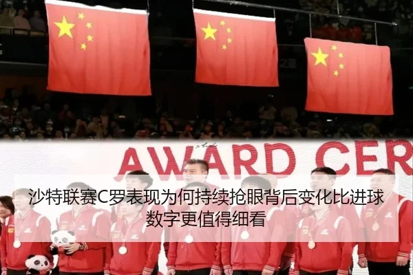 沙特联赛C罗表现为何持续抢眼背后变化比进球数字更值得细看